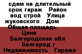 сдам на длительный срок гараж › Район ­ вод строй › Улица ­ жуковского › Дом ­ 2c › Общая площадь ­ 21 › Цена ­ 3 000 - Белгородская обл., Белгород г. Недвижимость » Гаражи   . Белгородская обл.